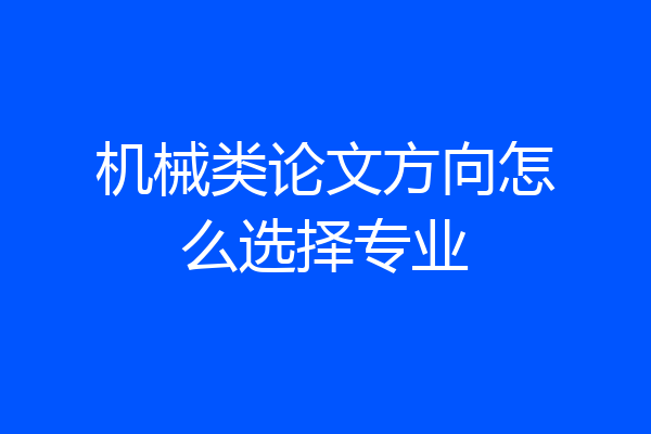 机械类论文方向怎么选择专业