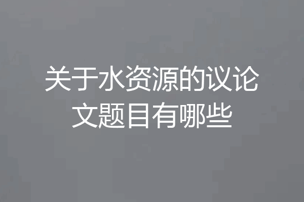 关于水资源的议论文题目有哪些