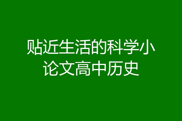 贴近生活的科学小论文高中历史
