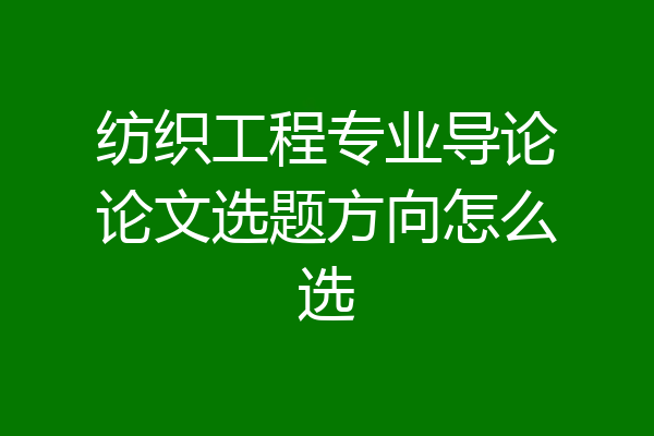 纺织工程专业导论论文选题方向怎么选