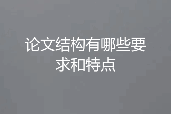 论文结构有哪些要求和特点