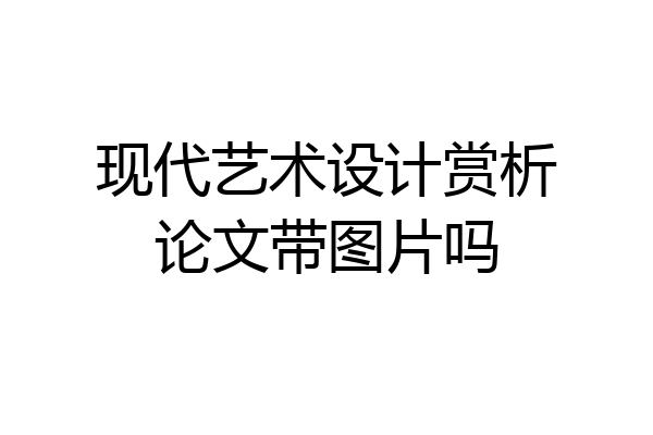 现代艺术设计赏析论文带图片吗