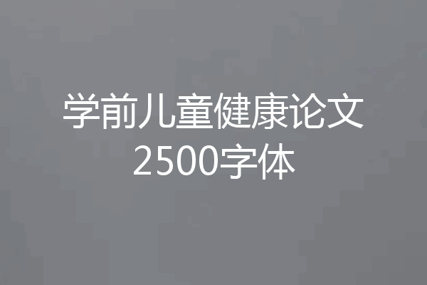 学前儿童健康论文2500字体