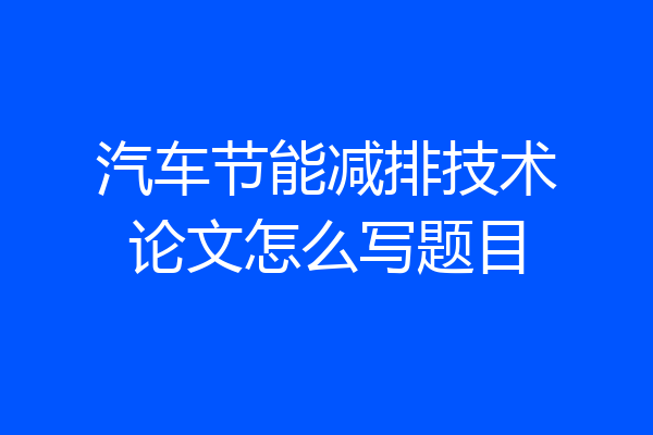 汽车节能减排技术论文怎么写题目