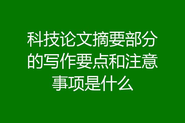 科技论文摘要部分的写作要点和注意事项是什么