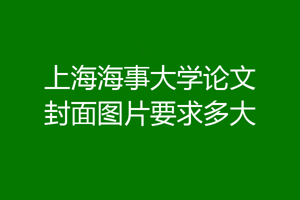 上海海事大学论文封面图片要求多大