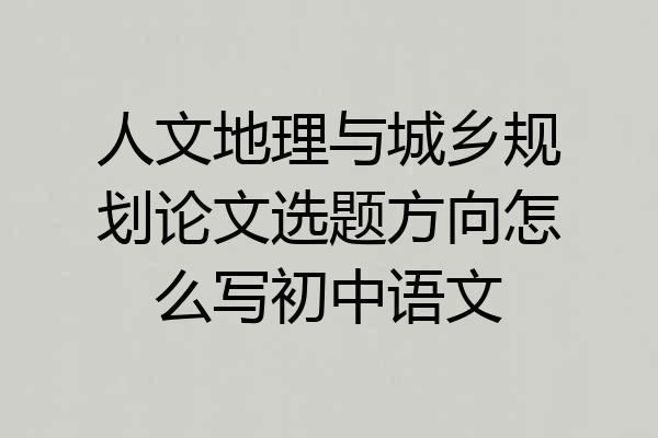 人文地理与城乡规划论文选题方向怎么写初中语文
