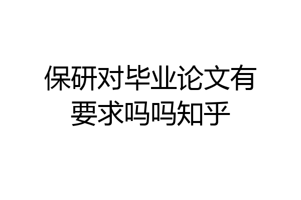 保研对毕业论文有要求吗吗知乎