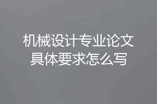 机械设计专业论文具体要求怎么写