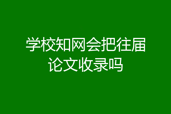 学校知网会把往届论文收录吗