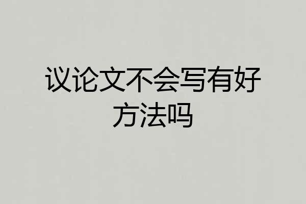 议论文不会写有好方法吗