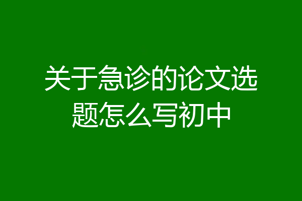 关于急诊的论文选题怎么写初中