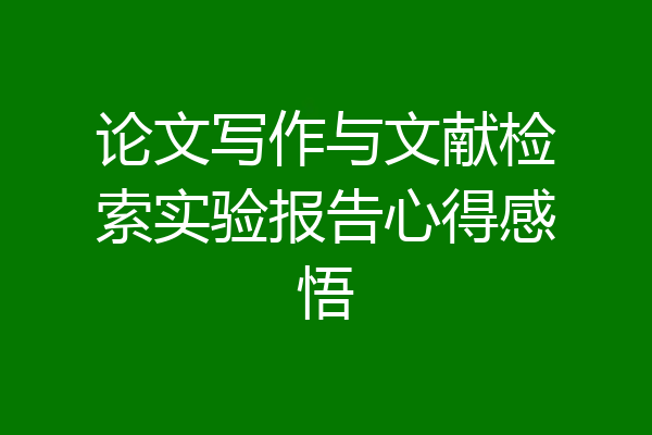 论文写作与文献检索实验报告心得感悟