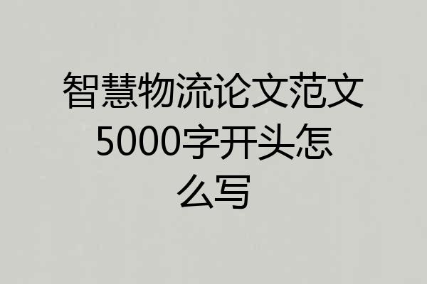 智慧物流论文范文5000字开头怎么写