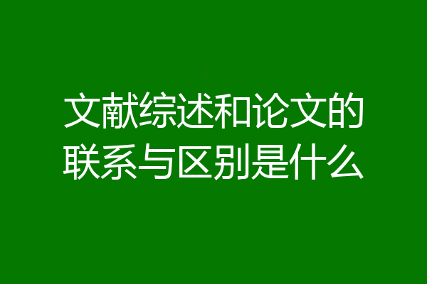 文献综述和论文的联系与区别是什么