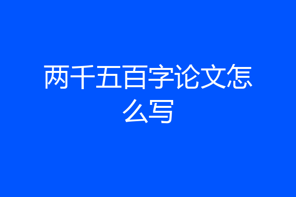 两千五百字论文怎么写