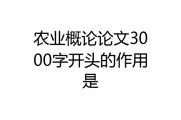 农业概论论文3000字开头的作用是