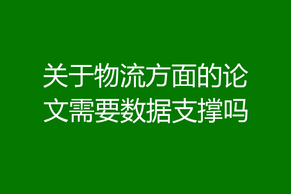关于物流方面的论文需要数据支撑吗