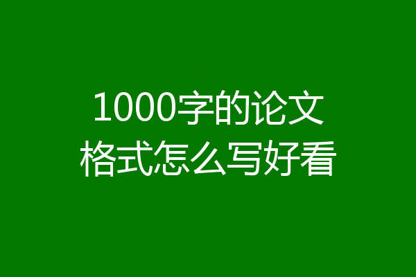 1000字的论文格式怎么写好看