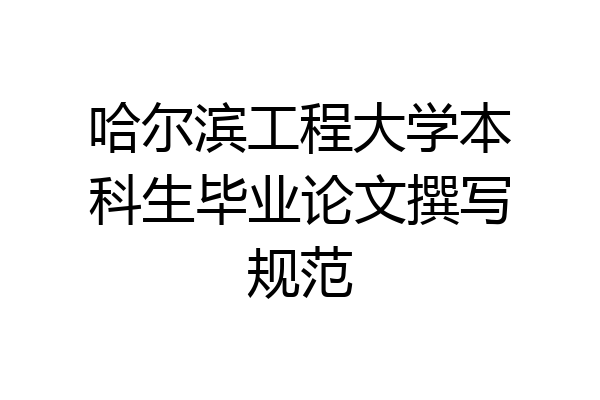 哈尔滨工程大学本科生毕业论文撰写规范