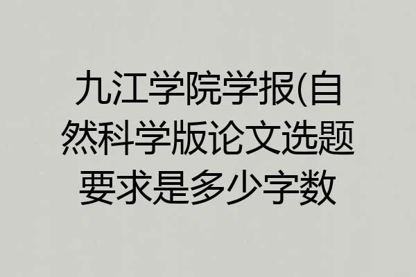 九江学院学报(自然科学版论文选题要求是多少字数
