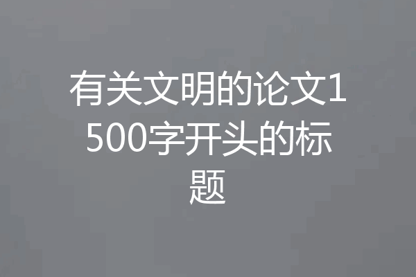 有关文明的论文1500字开头的标题