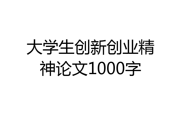 大学生创新创业精神论文1000字