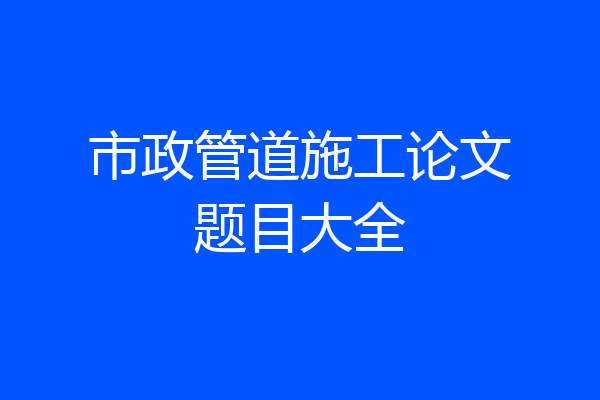 市政管道施工论文题目大全