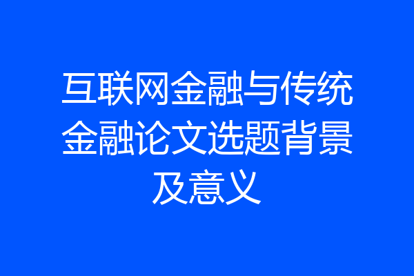 互联网金融与传统金融论文选题背景及意义