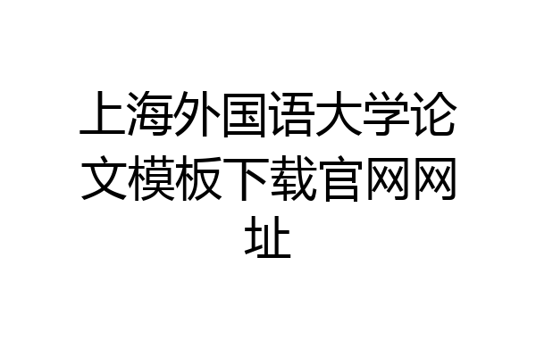 上海外国语大学论文模板下载官网网址