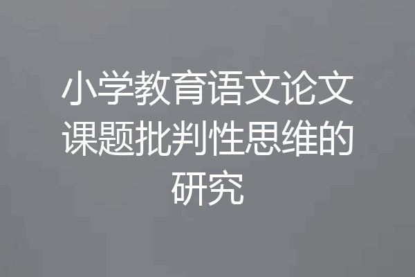 小学教育语文论文课题批判性思维的研究