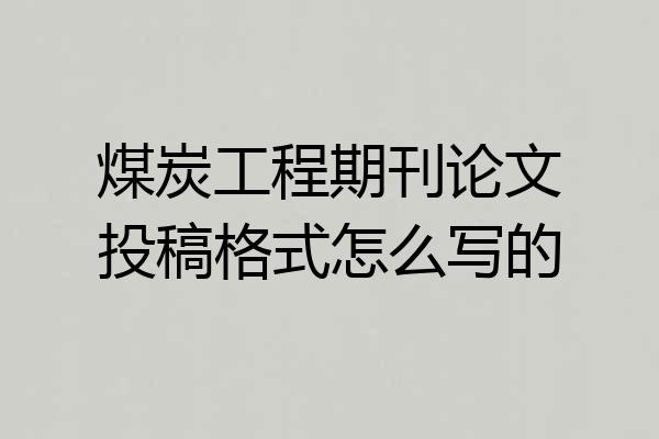 煤炭工程期刊论文投稿格式怎么写的