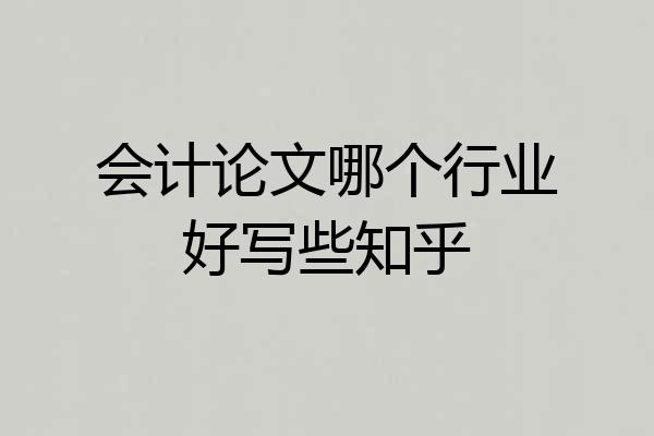 会计论文哪个行业好写些知乎