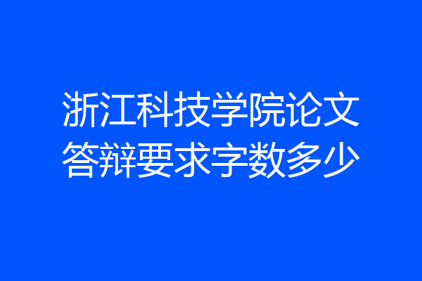 浙江科技学院论文答辩要求字数多少