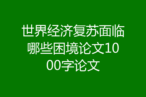 世界经济复苏面临哪些困境论文1000字论文