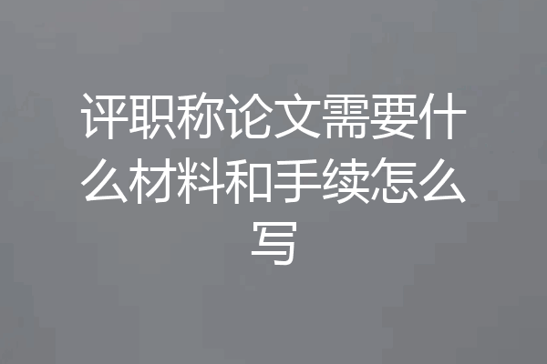 评职称论文需要什么材料和手续怎么写
