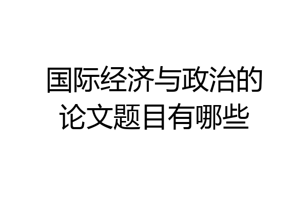 国际经济与政治的论文题目有哪些