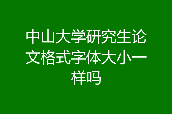 中山大学研究生论文格式字体大小一样吗