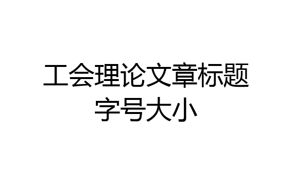 工会理论文章标题字号大小