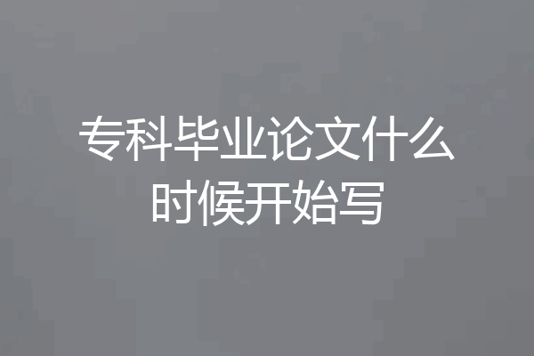 专科毕业论文什么时候开始写