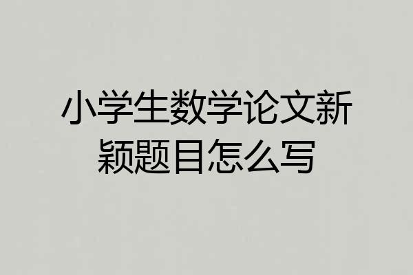 小学生数学论文新颖题目怎么写