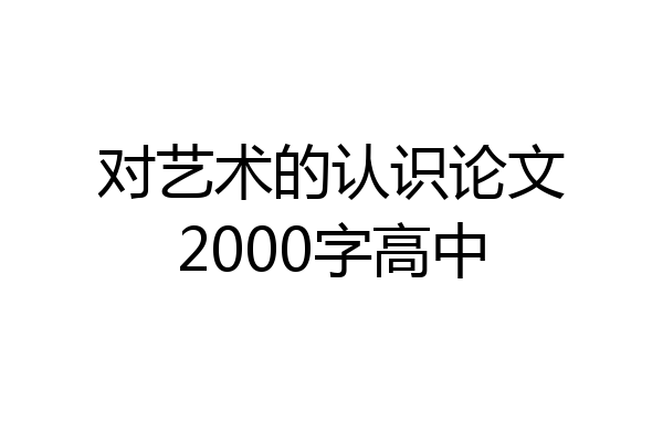 对艺术的认识论文2000字高中