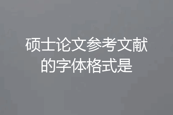 硕士论文参考文献的字体格式是