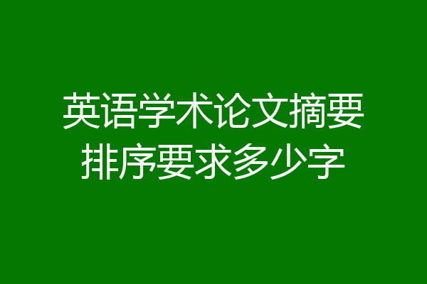 英语学术论文摘要排序要求多少字