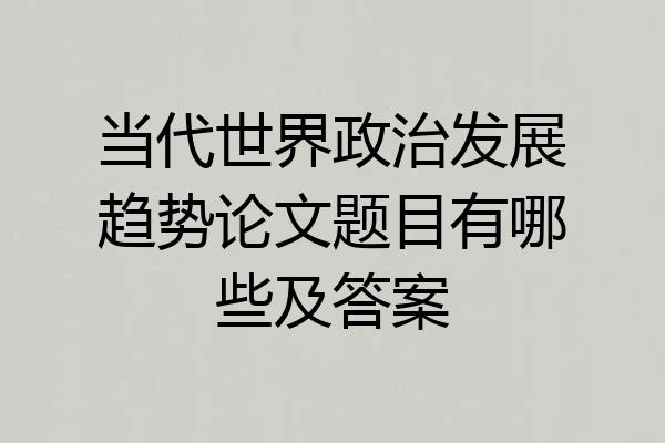 当代世界政治发展趋势论文题目有哪些及答案