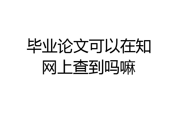 毕业论文可以在知网上查到吗嘛