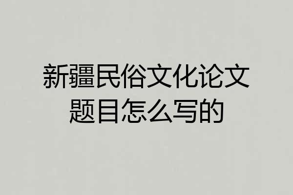 新疆民俗文化论文题目怎么写的