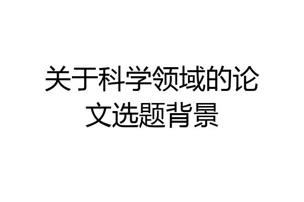 关于科学领域的论文选题背景