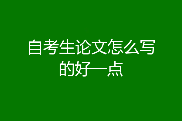 自考生论文怎么写的好一点