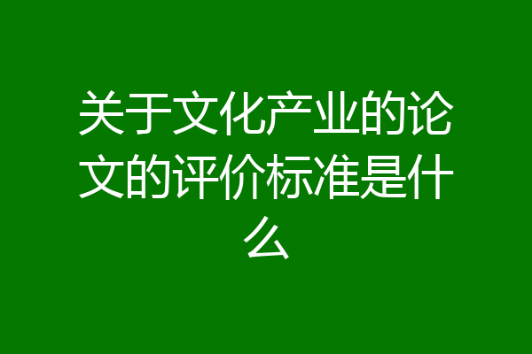 关于文化产业的论文的评价标准是什么